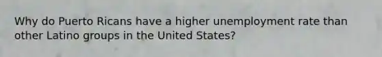 Why do Puerto Ricans have a higher unemployment rate than other Latino groups in the United States?