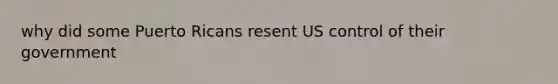 why did some Puerto Ricans resent US control of their government