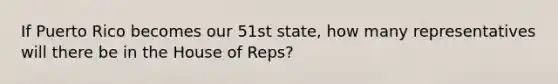 If Puerto Rico becomes our 51st state, how many representatives will there be in the House of Reps?