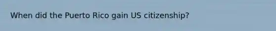 When did the Puerto Rico gain US citizenship?