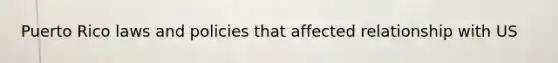 Puerto Rico laws and policies that affected relationship with US