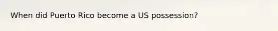 When did Puerto Rico become a US possession?