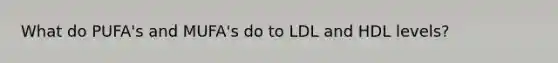 What do PUFA's and MUFA's do to LDL and HDL levels?