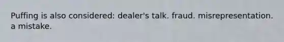 Puffing is also considered: dealer's talk. fraud. misrepresentation. a mistake.