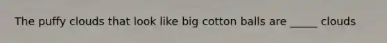 The puffy clouds that look like big cotton balls are _____ clouds