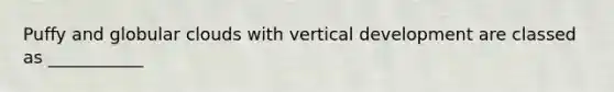 Puffy and globular clouds with vertical development are classed as ___________