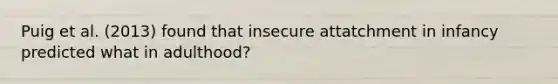 Puig et al. (2013) found that insecure attatchment in infancy predicted what in adulthood?