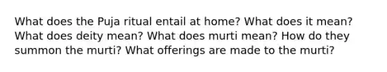 What does the Puja ritual entail at home? What does it mean? What does deity mean? What does murti mean? How do they summon the murti? What offerings are made to the murti?