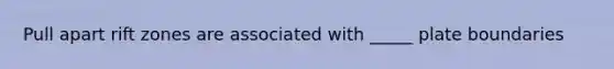 Pull apart rift zones are associated with _____ plate boundaries