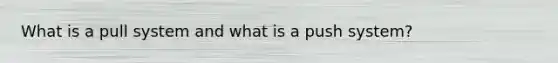 What is a pull system and what is a push system?
