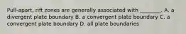 Pull-apart, rift zones are generally associated with ________. A. a divergent plate boundary B. a convergent plate boundary C. a convergent plate boundary D. all plate boundaries