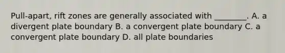 Pull-apart, rift zones are generally associated with ________. A. a divergent plate boundary B. a convergent plate boundary C. a convergent plate boundary D. all plate boundaries