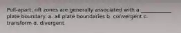 Pull-apart, rift zones are generally associated with a ____________ plate boundary. a. all plate boundaries b. convergent c. transform d. divergent