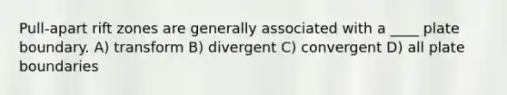 Pull-apart rift zones are generally associated with a ____ plate boundary. A) transform B) divergent C) convergent D) all plate boundaries