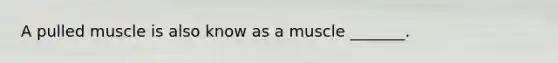 A pulled muscle is also know as a muscle _______.