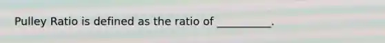 Pulley Ratio is defined as the ratio of __________.