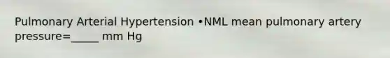 Pulmonary Arterial Hypertension •NML mean pulmonary artery pressure=_____ mm Hg