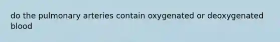 do the pulmonary arteries contain oxygenated or deoxygenated blood