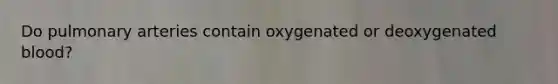 Do pulmonary arteries contain oxygenated or deoxygenated blood?