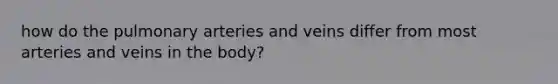 how do the pulmonary arteries and veins differ from most arteries and veins in the body?