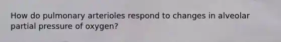 How do pulmonary arterioles respond to changes in alveolar partial pressure of oxygen?