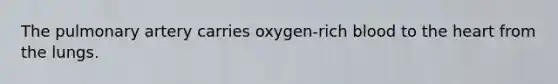 The pulmonary artery carries oxygen-rich blood to the heart from the lungs.