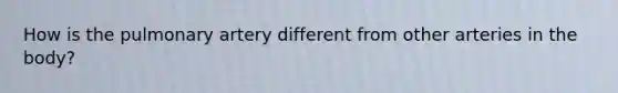 How is the pulmonary artery different from other arteries in the body?