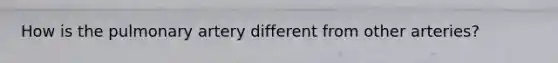 How is the pulmonary artery different from other arteries?