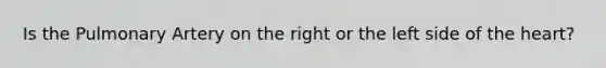 Is the Pulmonary Artery on the right or the left side of the heart?