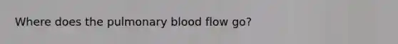 Where does the pulmonary blood flow go?