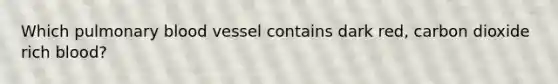 Which pulmonary blood vessel contains dark red, carbon dioxide rich blood?