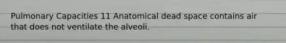 Pulmonary Capacities 11 Anatomical dead space contains air that does not ventilate the alveoli.