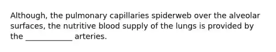 Although, the pulmonary capillaries spiderweb over the alveolar surfaces, the nutritive blood supply of the lungs is provided by the ____________ arteries.