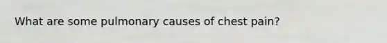 What are some pulmonary causes of chest pain?