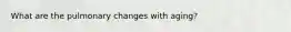 What are the pulmonary changes with aging?