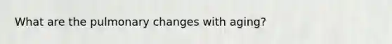 What are the pulmonary changes with aging?