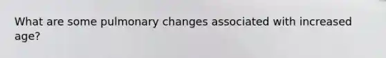 What are some pulmonary changes associated with increased age?