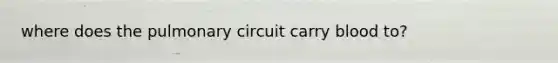 where does the pulmonary circuit carry blood to?