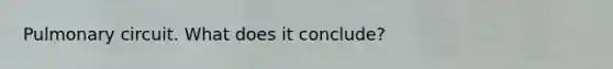 Pulmonary circuit. What does it conclude?
