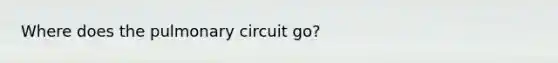 Where does the pulmonary circuit go?