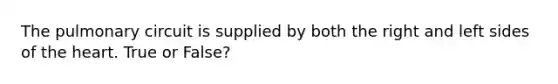 The pulmonary circuit is supplied by both the right and left sides of the heart. True or False?