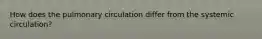 How does the pulmonary circulation differ from the systemic circulation?