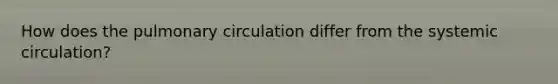 How does the pulmonary circulation differ from the systemic circulation?