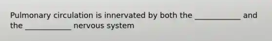 Pulmonary circulation is innervated by both the ____________ and the ____________ nervous system