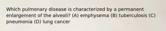 Which pulmonary disease is characterized by a permanent enlargement of the alveoli? (A) emphysema (B) tuberculosis (C) pneumonia (D) lung cancer