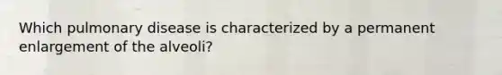 Which pulmonary disease is characterized by a permanent enlargement of the alveoli?