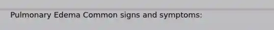 Pulmonary Edema Common signs and symptoms: