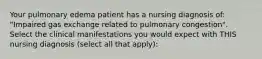 Your pulmonary edema patient has a nursing diagnosis of: "Impaired gas exchange related to pulmonary congestion". Select the clinical manifestations you would expect with THIS nursing diagnosis (select all that apply):