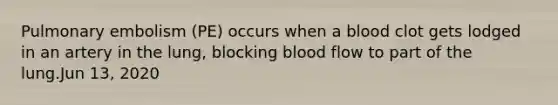 Pulmonary embolism (PE) occurs when a blood clot gets lodged in an artery in the lung, blocking blood flow to part of the lung.Jun 13, 2020