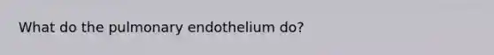 What do the pulmonary endothelium do?